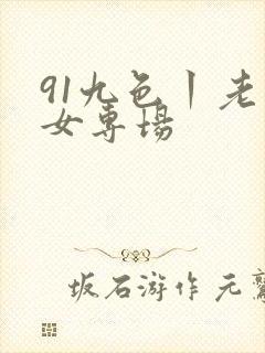 91九色丨老熟女专场