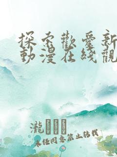 探索欢爱新境界动漫在线观看全集