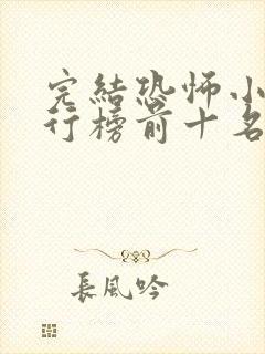 完结恐怖小说排行榜前十名 完结恐怖小说排行榜前十名
