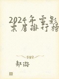 2024年电影票房排行榜前十名