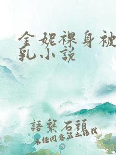 金妮裸身被调教乳小说