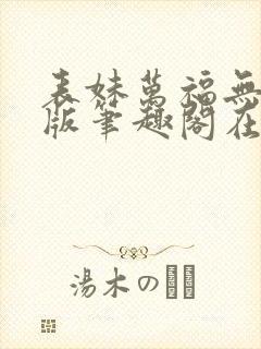 表妹万福无删减版笔趣阁在线阅读