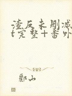 渣反未删减txt完整+番外