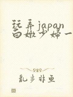 玩弄japan白嫩少妇一区二区