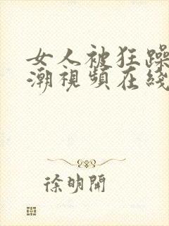 女人被狂躁到高潮视频在线观看