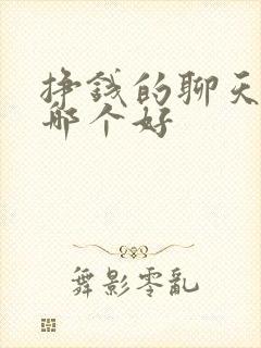 挣钱的聊天软件哪个好 挣钱的聊天软件哪个好
