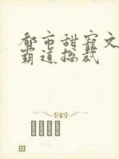 都市甜宠文现言霸道总裁