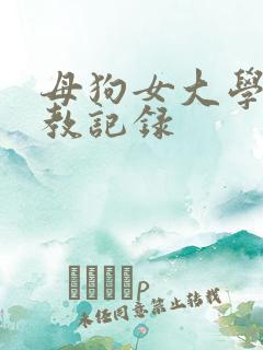 母狗女大学生调教记录