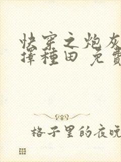 快穿之炮灰她选择种田 免费阅读