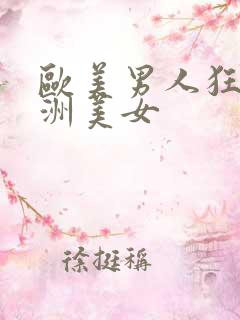 欧美男人狂操欧洲美女