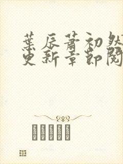 叶辰萧初然刚刚更新章节阅读