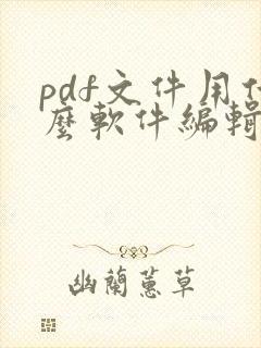 pdf文件用什么软件编辑免费 pdf文件用什么软件编辑免费
