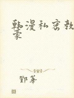 韩漫私密教学子豪 韩漫私密教学子豪