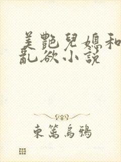 美艳儿媳和公公乱欲小说