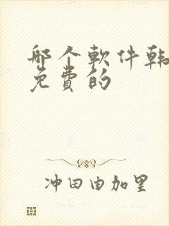 哪个软件韩漫是免费的