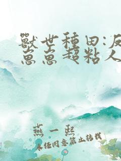 兽世种田:反派崽崽超粘人 小说