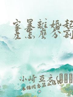 家暴离婚起诉财产怎么分割