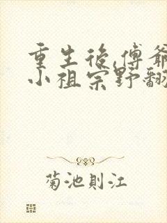 重生后,傅爷的小祖宗野翻天在线全文阅读