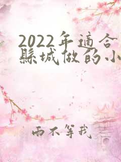 2022年适合县城做的小本生意