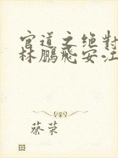 官道之绝对权力林鹏飞安江小说软件