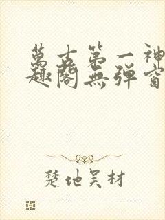 万古第一神 笔趣阁无弹窗