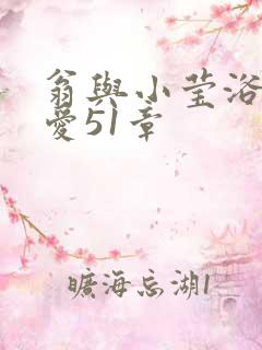 翁与小莹浴室欢爱51章