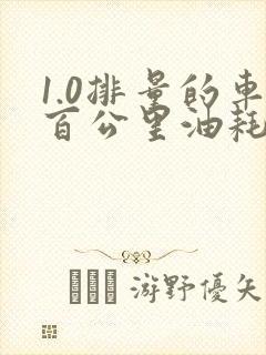 1.0排量的车百公里油耗多少