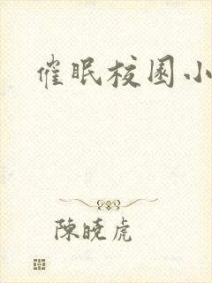 催眠校园小说h 催眠校园小说h