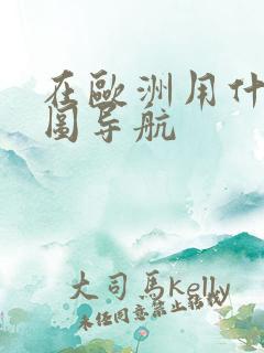 在欧洲用什么地图导航