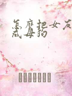 怎么把女友调教成母狗
