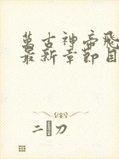 万古神帝飞天鱼最新章节目录阅读