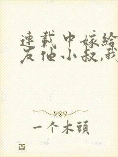 连载中嫁给前男友他小叔,我被宠上天