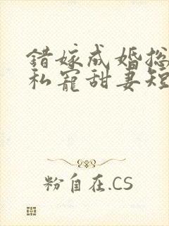 错嫁成婚总裁的私宠甜妻短剧播放
