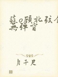 苏o顾北弦全文无弹窗