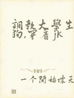 调教大学生小母狗,穿着jk 调教大学生小母狗,穿着jk