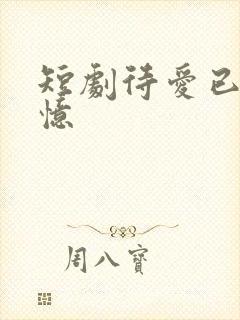 短剧待爱已成追忆