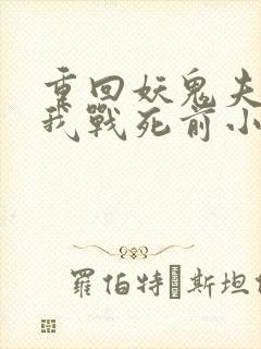 重回妖鬼夫君为我战死前小说笔趣阁 重回妖鬼夫君为我战死前小说笔趣阁