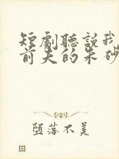 短剧听说我成了前夫的朱砂痣完整版