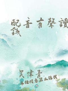 配音有声读物赚钱 配音有声读物赚钱