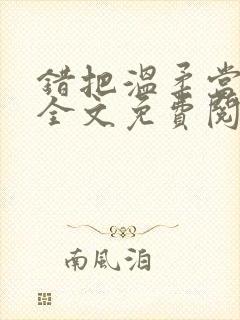 错把温柔当情深全文免费阅读小说 错把温柔当情深全文免费阅读小说