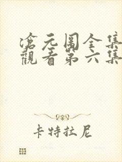 沧元图全集免费观看第六集 沧元图全集免费观看第六集