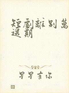 短剧离别万里无遥期