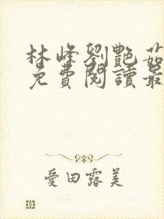 林峰刘艳茹小说免费阅读最新 林峰刘艳茹小说免费阅读最新