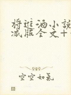 将进酒小说无删减版全文+番外txt 将进酒小说无删减版全文+番外txt