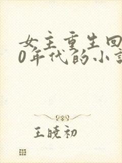 女主重生回到90年代的小说 女主重生回到90年代的小说
