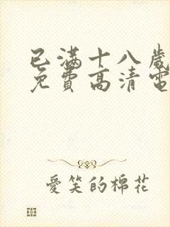 已满十八岁观看免费高清电视剧动漫