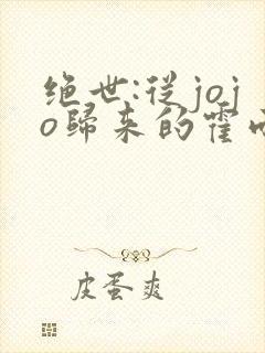 绝世:从jojo归来的霍雨浩