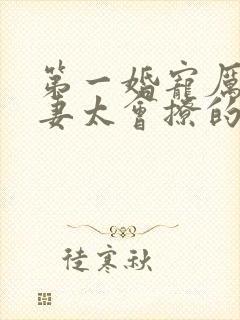 第一婚宠厉爷娇妻太会撩的