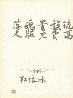 落魄贵族琉璃真人版免费高清全集 落魄贵族琉璃真人版免费高清全集