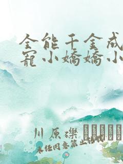全能千金成了团宠小娇娇小说在线阅读 全能千金成了团宠小娇娇小说在线阅读